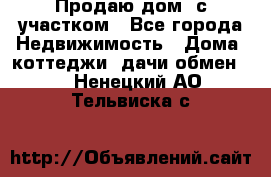 Продаю дом, с участком - Все города Недвижимость » Дома, коттеджи, дачи обмен   . Ненецкий АО,Тельвиска с.